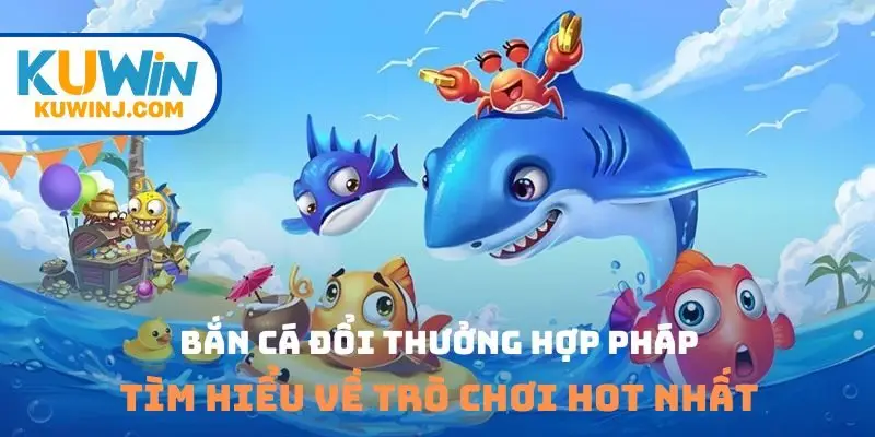 Bắn cá đổi thưởng hợp pháp