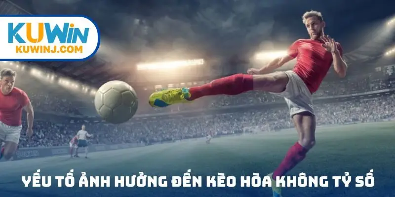 Các yếu tố ảnh hưởng đến kèo hòa không tỷ số