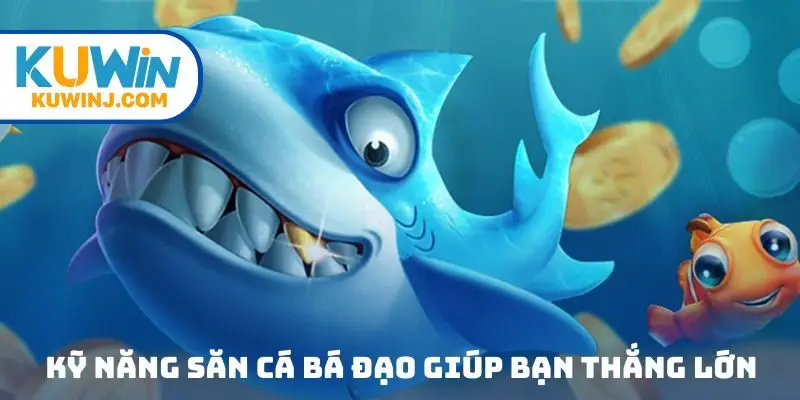 Kỹ năng săn cá bá đạo giúp bạn thắng lớn