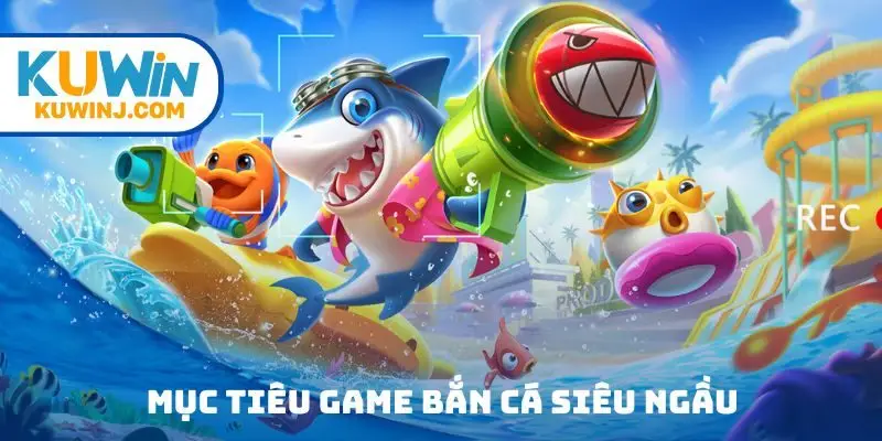 Mục tiêu game bắn cá Siêu Ngầu