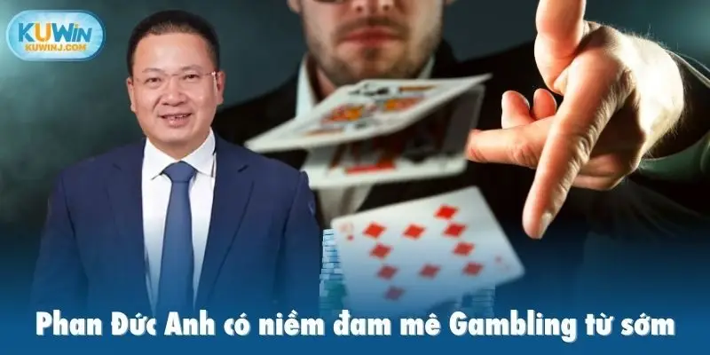Phan Đức Anh có niềm đam mê Gambling từ sớm