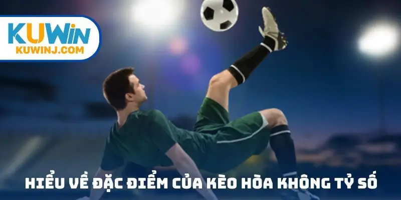 Hiểu về đặc điểm của kèo hòa không tỷ số
