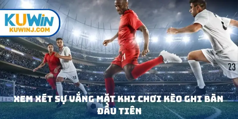 Xem xét sự vắng mặt khi chơi kèo ghi bàn đầu tiên