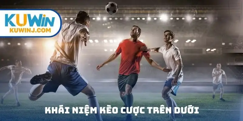 Khái niệm kèo cược trên dưới