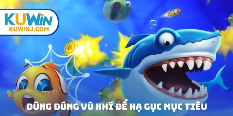 Dùng đúng vũ khí để hạ gục mục tiêu