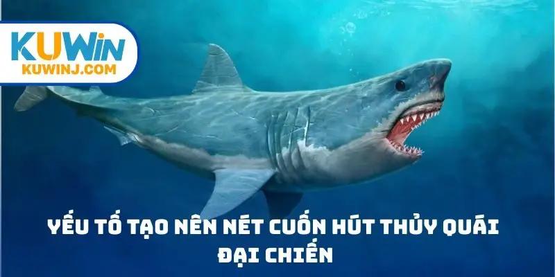 Yếu tố tạo nên nét cuốn hút Thủy Quái Đại Chiến