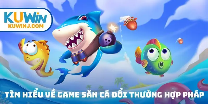 Tìm hiểu về game săn cá đổi thưởng hợp pháp