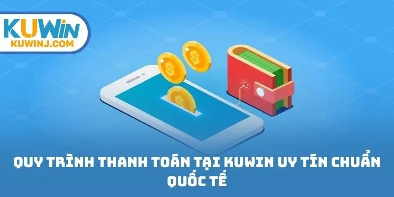 Quy trình thanh toán tại Kuwin uy tín chuẩn quốc tế
