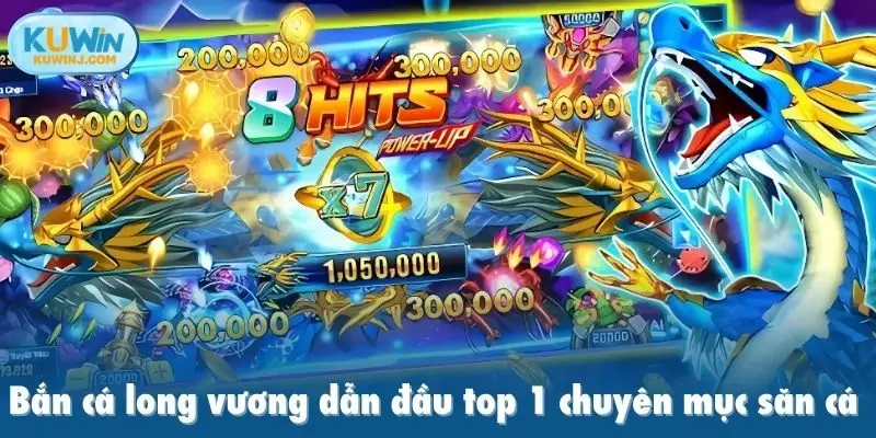 bắn cá long vương dẫn đầu top 1 chuyên mục săn cá