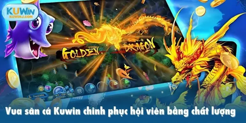 Vua săn cá Kuwin chinh phục hội viên bằng chất lượng